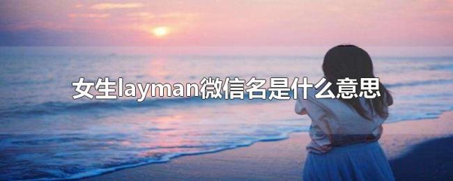 女生layman微信名是什么意思 女生layman微信名是什么意思