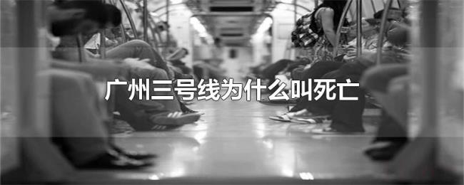 广州三号线为什么叫死亡 广州三号线为什么叫死亡