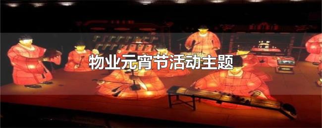 物业元宵节活动主题 物业元宵节活动主题