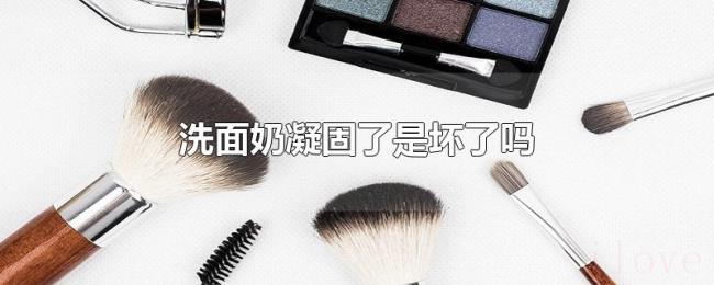 洗面奶凝固了是坏了吗 洗面奶凝固了是坏了吗