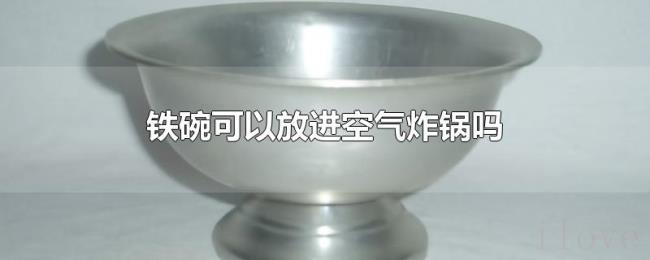 铁碗可以放进空气炸锅吗 铁碗可以放进空气炸锅吗