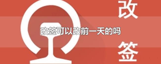改签可以改前一天的吗 改签可以改前一天的吗