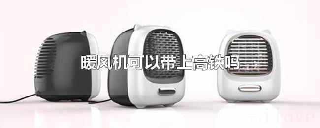 暖风机可以带上高铁吗 暖风机可以带上高铁吗