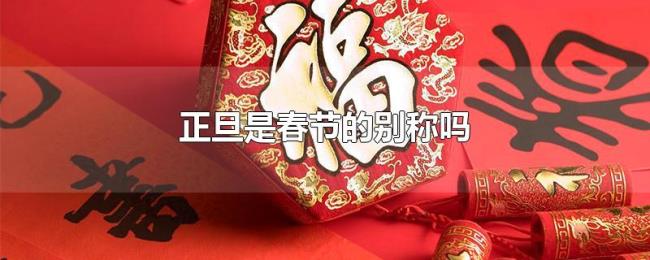 正旦是春节的别称吗 正旦是春节的别称吗