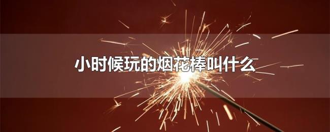 小时候玩的烟花棒叫什么 小时候玩的烟花棒叫什么