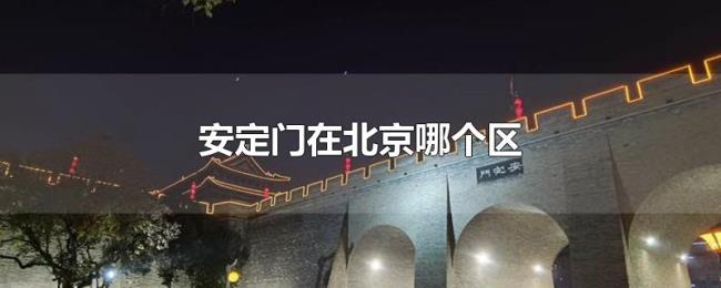 安定门在北京哪个区 安定门在北京哪个区