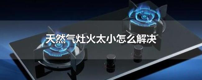 天然气灶火太小怎么解决 天然气灶火太小怎么解决
