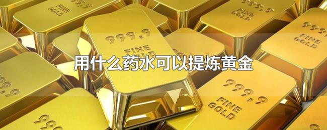 用什么药水可以提炼黄金 用什么药水可以提炼黄金