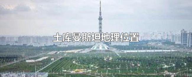 土库曼斯坦地理位置 土库曼斯坦地理位置