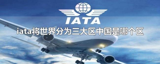 iata将世界分为三大区中国是哪个区 iata将世界分为三大区中国是哪个区