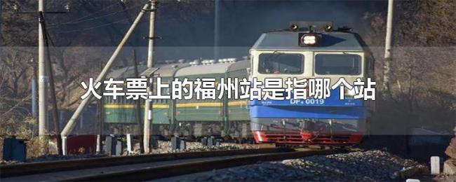 火车票上的福州站是指哪个站 火车票上的福州站是指哪个站