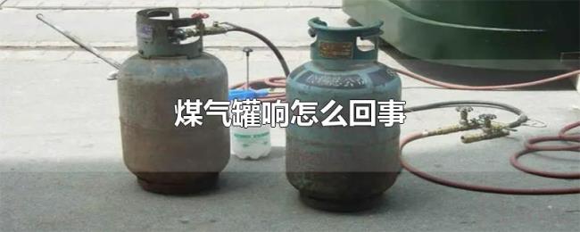煤气罐响怎么回事 煤气罐响怎么回事
