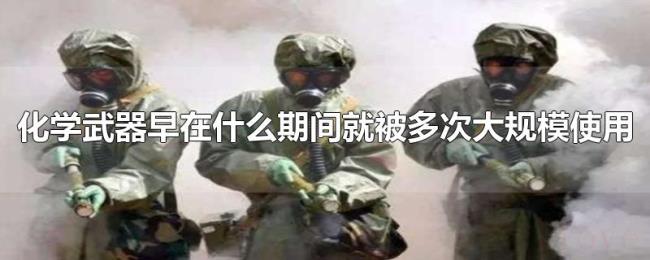 化学武器早在什么期间就被多次大规模使用 化学武器早在什么期间就被多次大规模使用