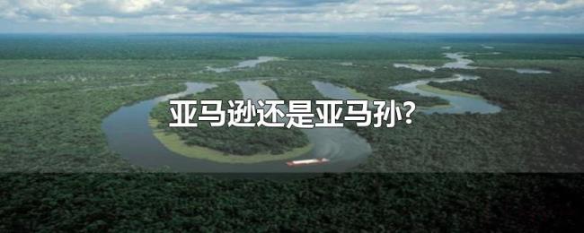 亚马逊还是亚马孙? 亚马逊还是亚马孙?