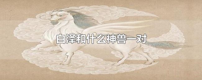 白泽和什么神兽一对 白泽和什么神兽一对