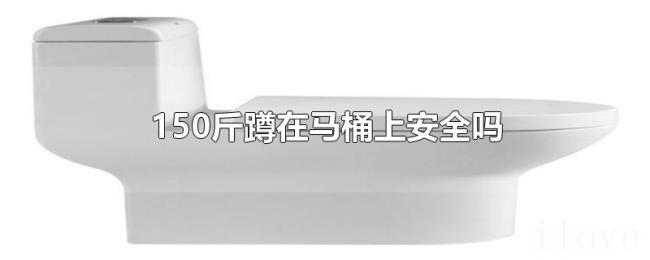 150斤蹲在马桶上安全吗