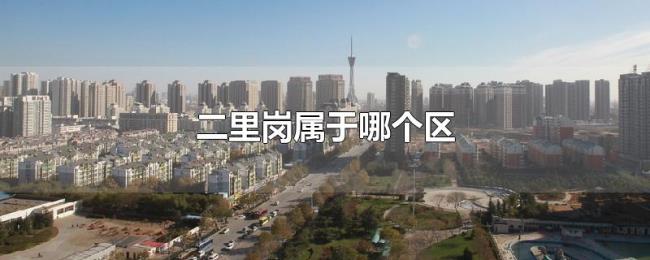 二里岗属于哪个区 二里岗属于哪个区