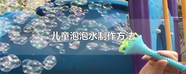 儿童泡泡水制作方法 儿童泡泡水制作方法