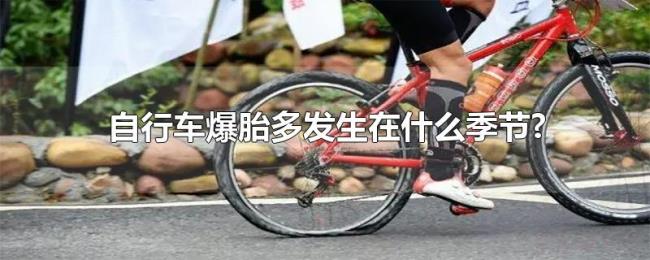 自行车爆胎多发生在什么季节? 自行车爆胎多发生在什么季节?