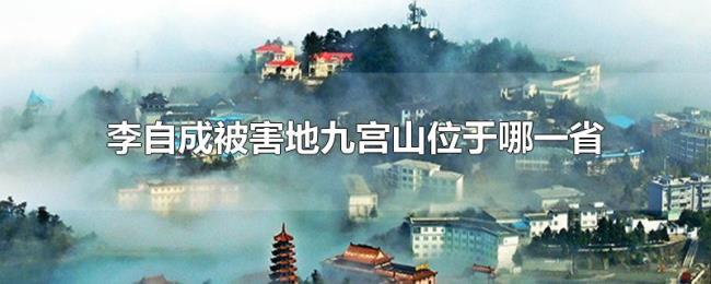 李自成被害地九宫山位于哪一省 李自成被害地九宫山位于哪一省