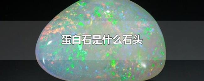 蛋白石是什么石头 蛋白石是什么石头
