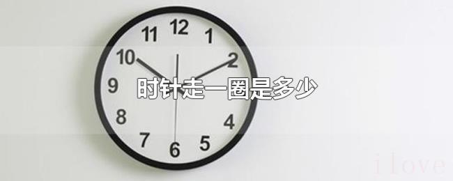 时针走一圈是多少 时针走一圈是多少