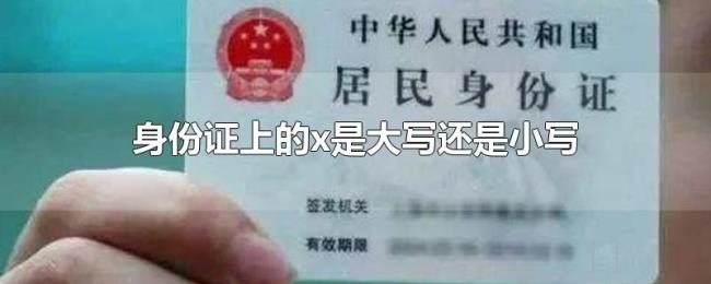 身份证上的x是大写还是小写 身份证上的x是大写还是小写
