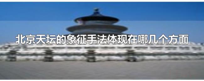 北京天坛的象征手法体现在哪几个方面 北京天坛的象征手法体现在哪几个方面