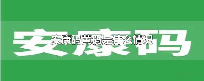 安康码黄码是什么情况 安康码黄码是什么情况