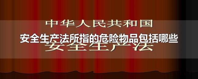 安全生产法所指的危险物品包括哪些