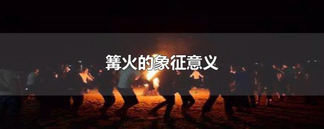 篝火的象征意义 篝火的象征意义