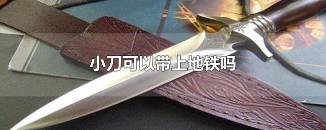 小刀可以带上地铁吗 小刀可以带上地铁吗