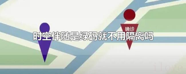 时空伴随是绿码就不用隔离吗 时空伴随是绿码就不用隔离吗
