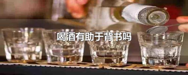 喝酒有助于背书吗 喝酒有助于背书吗