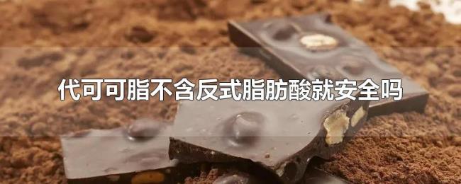 代可可脂不含反式脂肪酸就安全吗