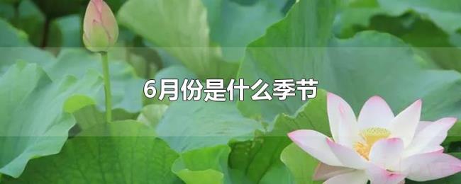 6月份是什么季节 6月份是什么季节