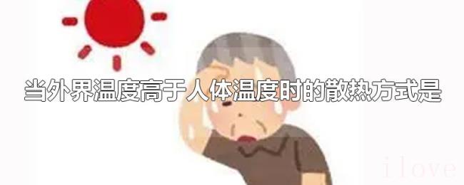 当外界温度高于人体温度时的散热方式是 当外界温度高于人体温度时的散热方式是