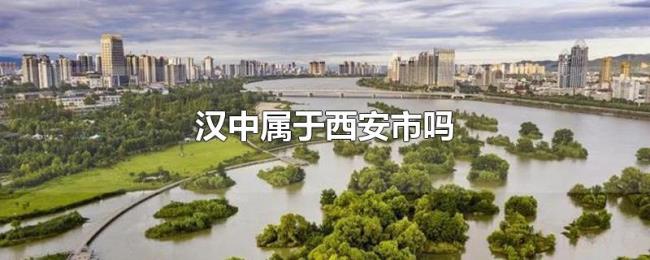 汉中属于西安市吗 汉中属于西安市吗
