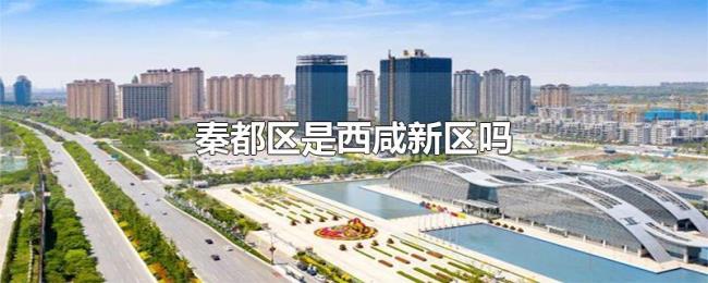 秦都区是西咸新区吗