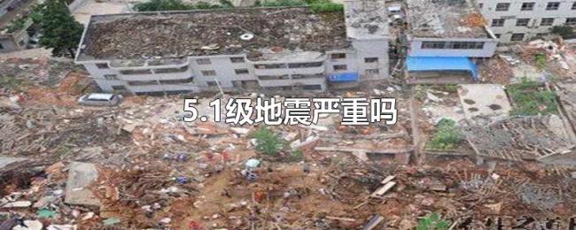5.1级地震严重吗 5.1级地震严重吗