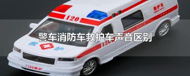 警车消防车救护车声音区别 警车消防车救护车声音区别