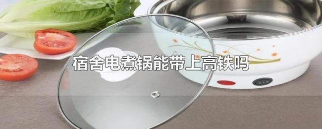 宿舍电煮锅能带上高铁吗 宿舍电煮锅能带上高铁吗