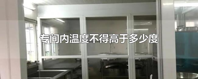 专间内温度不得高于多少度 专间内温度不得高于多少度
