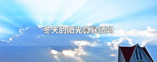 冬天的阳光算暴晒吗 冬天的阳光算暴晒吗