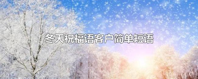 冬天祝福语客户简单短语 冬天祝福语客户简单短语
