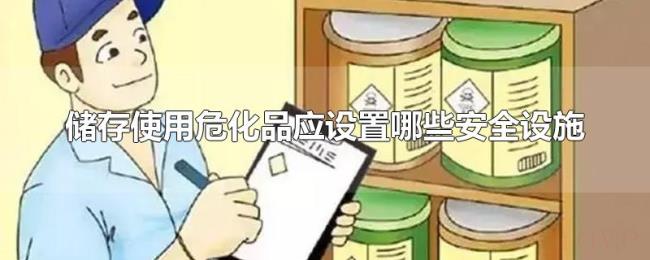 储存使用危化品应设置哪些安全设施 储存使用危化品应设置哪些安全设施