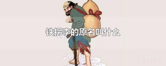 铁拐李的原名叫什么 铁拐李的原名叫什么