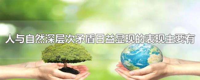 人与自然深层次矛盾日益显现的表现主要有