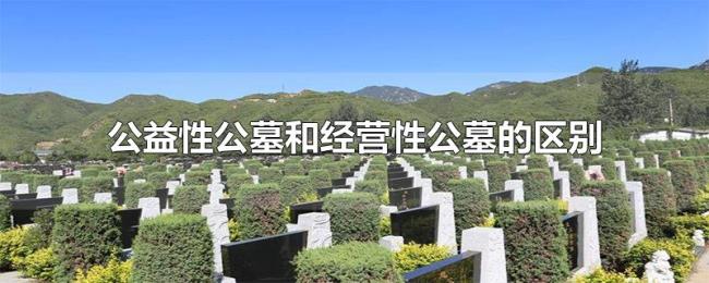 公益性公墓和经营性公墓的区别 公益性公墓和经营性公墓的区别