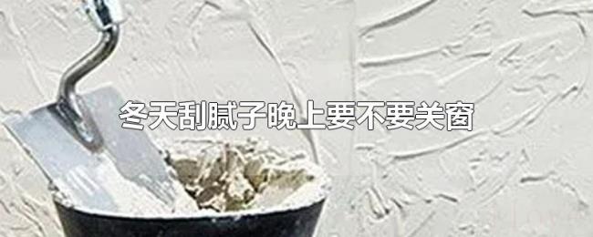 冬天刮腻子晚上要不要关窗